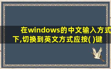 在windows的中文输入方式下,切换到英文方式应按( )键